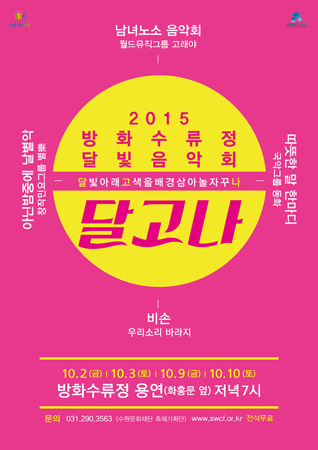 2015 방화수류정 달빛음악회 달빛아래 고색을 배경삼아 놀자꾸나 달고나출연팀남녀노소 음악회 월드뮤직그룹 고래야아닌밤중에 날별악 창작민요그룹 별樂따뜻한 말 한마디 국악그룹 동화비손 우리소리 바라지10.2(금), 3(토), 9(금), 10(토)방화수류정 용연(화홍문 옆) 저녁 7시문의 수원문화재단 축제기획단 031-290-3563전석무료