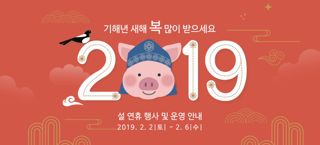 기해년 새해 복 많이 받으세요 설 연휴 행사 및 운영 안내 2019년 2월 2일(토) ~ 2월 6일(수)