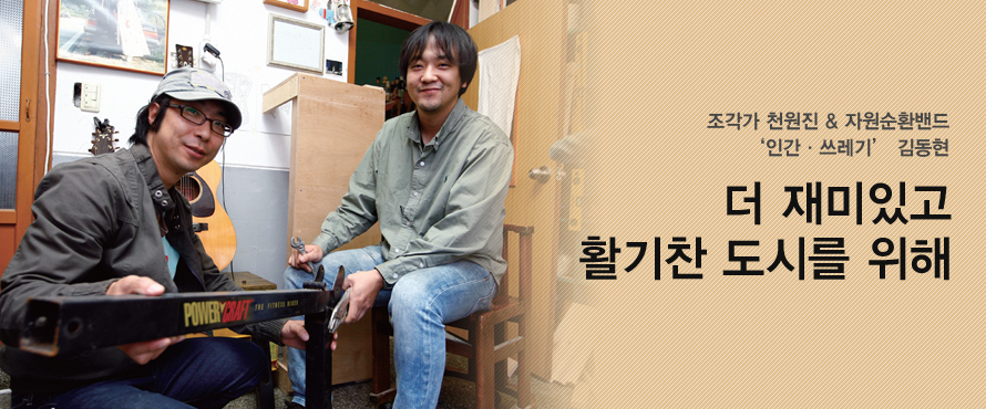 더 재미있고, 활기찬 도시를 위해(조각가 천원진 & 자원순환밴드 '인간∙쓰레기' 김동현)