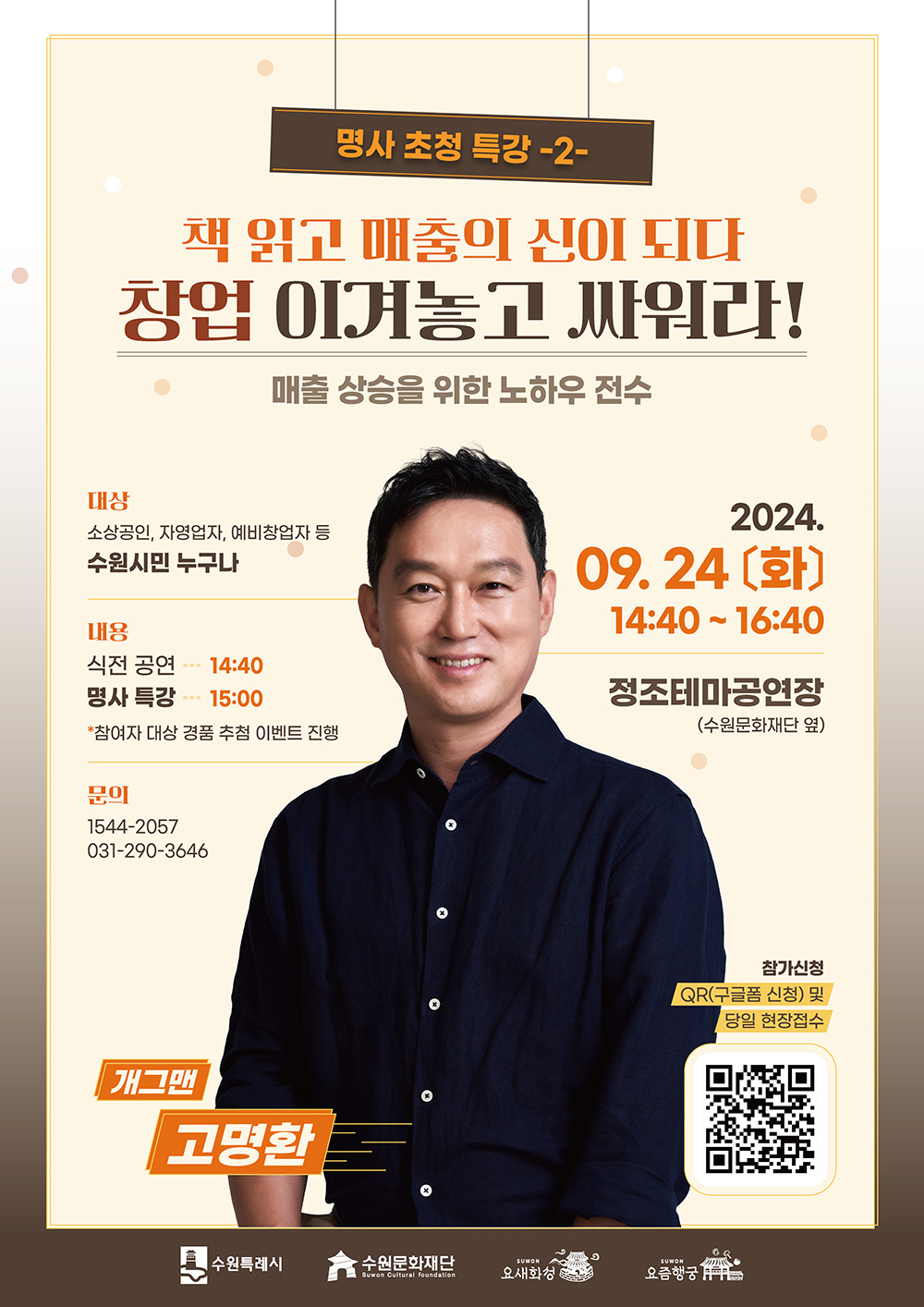 명사 초청 특강2  책 읽고 매출의 신이 되다 창업 이겨놓고 싸워라!  매출 상승을 위한 노하우 전수  대상 소상공인, 자영업자, 예비창업자 등 수원시민 누구나  내용 식전 공연 14:40  명사 특강 15:00  참여자 대상 경품 추첨 이벤트 진행  문의 1544-2057 031-290-3646  개그맨 고명환 수원특례시 수원문화재단  요새화성 요즘행궁 2024.09.24 (화) 14:40~16:40  정조테마공연장 (수원문화재단 옆)  참가신청 QR(구글폼 신청) 및 당일 현장접수 