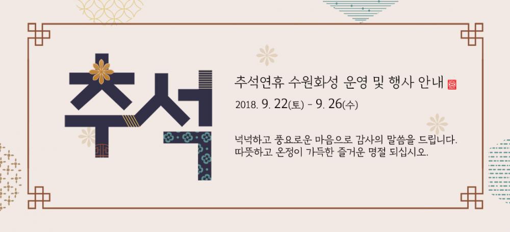 2018년 추석 연휴 중 행사 및 운영 안내 2018. 9. 22(토) - 9. 26(수) 넉넉하고 풍요로운 마음으로 감사의 말씀을 드립니다. 따뜻하고 온정이 가득한 즐거운 명절 되십시오.