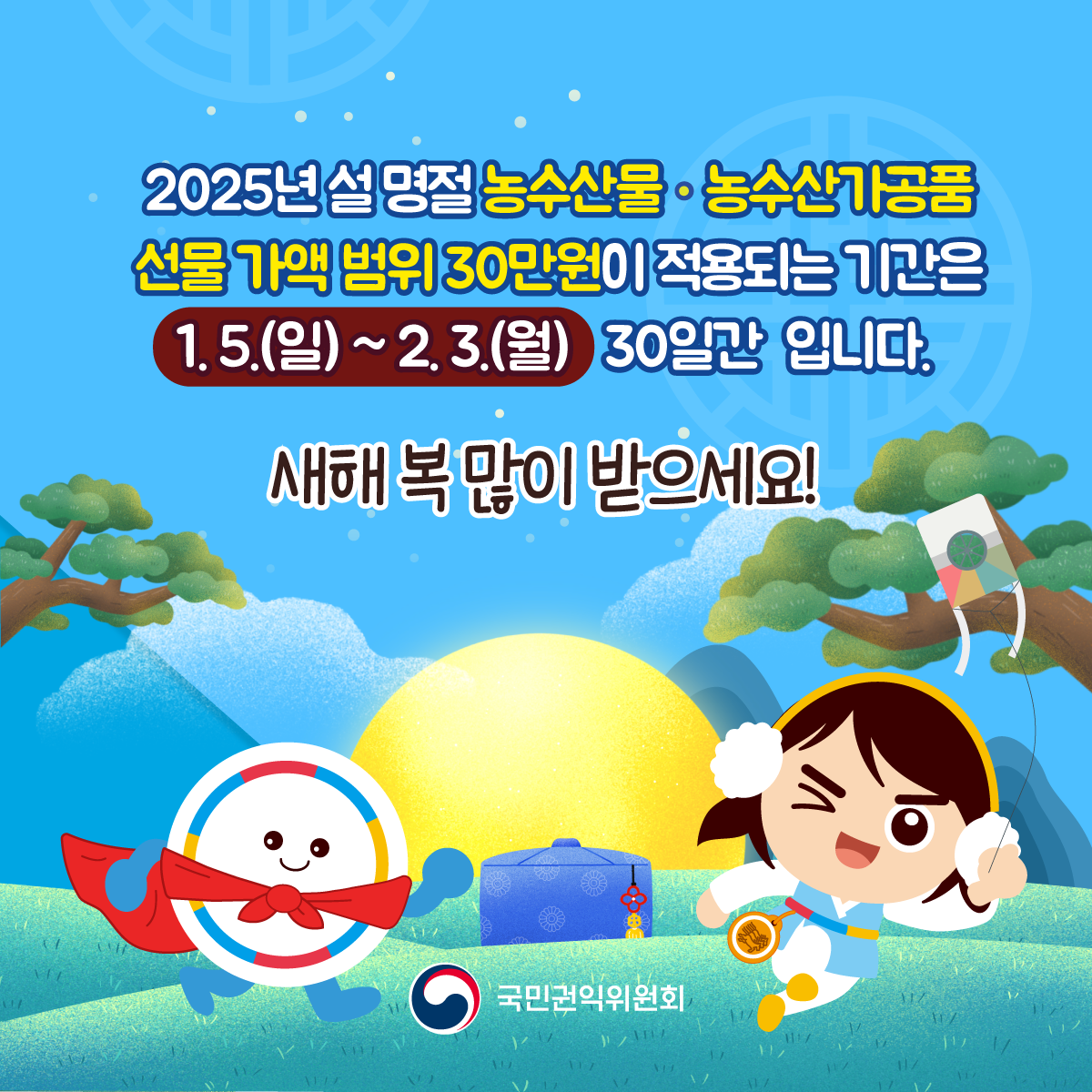 2025년 설 명절 농수산물, 농수산가공품 선물 가액 범위 30만원이 적용되는 기간은 1.5.(일)~2.3.(월) 30일간 입니다. 새해 복 많이 받으세요!