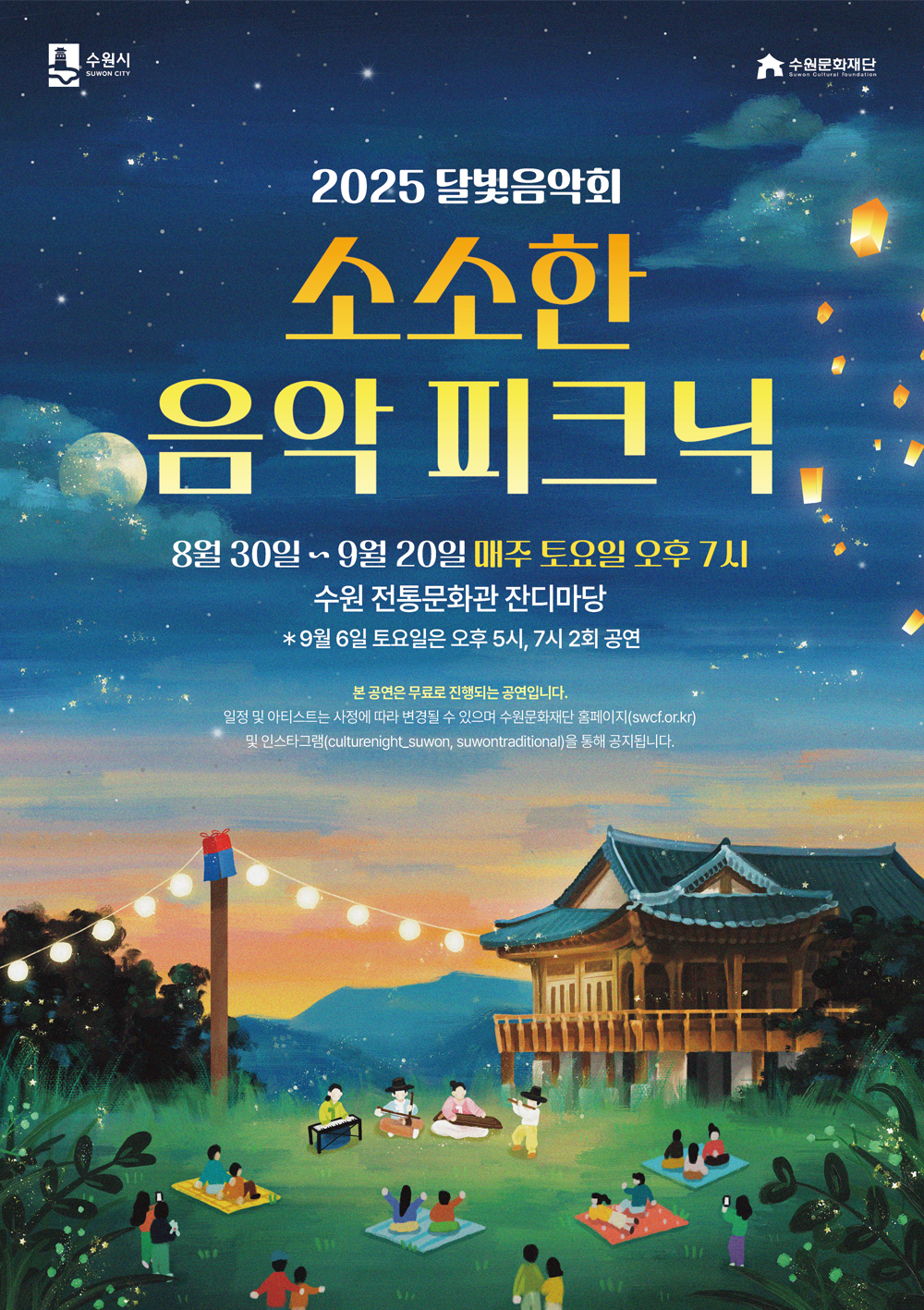왼쪽 상단 수원시 로고 오른쪽 상단 수원문화재단 로고  2025 달빛음악회 소소한 음악 피크닉  8월 30일 ~ 9얼 20일 매주 토요일 오후 7시 수원 전통문화관 잔디마당 *9월 6일 토요일은 오후 5시, 7시 2회 공연  본 공연은 무료로 진행되는 공연입니다. 일정 및 아티스트는 사정에 따라 변경될 수 있으며 수원문화재단 홈페이지(swcf.or.kr) 및 인스타그램(culturenight_suwon, suwontraditional)을 통해 공지됩니다.  수원전통문화관에서 달빛음악회를 즐기는 캐릭터 이미지