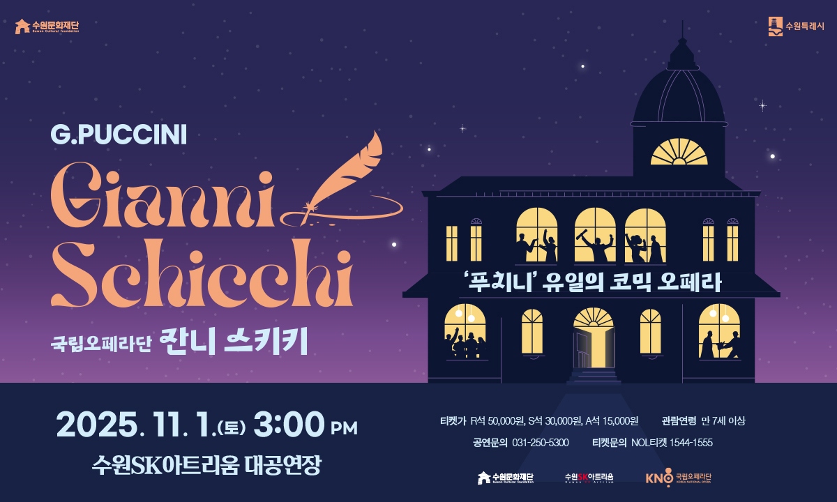 수원문화재단, 수원특례시 로고 G.PUCCINI Gianni Schicchi 국립오페라단 잔니 스키키 '푸치니' 유일의 코믹 오페라 2025. 11. 1.(토) 3:00PM 수원SK아트리움 대공연장 티켓가 R석 50,000원, S석 30,000원, A석 15,000원 관람연령 만 7세 이상 공연문의 031-250-5300 티켓문의 NOL티켓 1544-1555 수원문화재단, 수원SK아트리움, 국립오페라단 로고