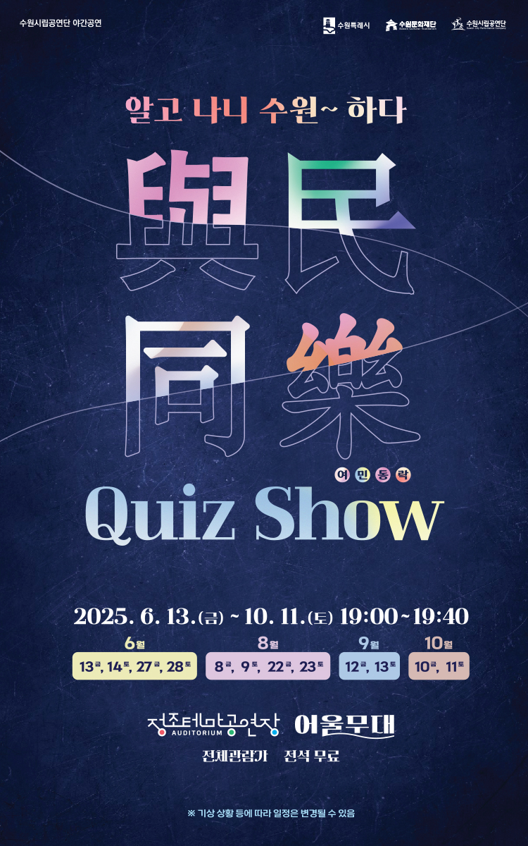 수원시립공연단 야간공연 수원특례시 수원문화재단 수원시립공연단 알고 나니 수원~ 하다 與民同樂 여민동락 Quiz Show  2025. 6. 13.(금)~ 10. 11(토) 19:00~19:40 6월 13금, 14토, 27금, 28토 8월 8금, 9토, 22금, 23토 9월 12금, 13토 10월 10금, 11토  정조테마공연장 어울무대 전체관람가 전석 무료 ※ 기상 상황 등에 따라 일정은 변경될 수 있음