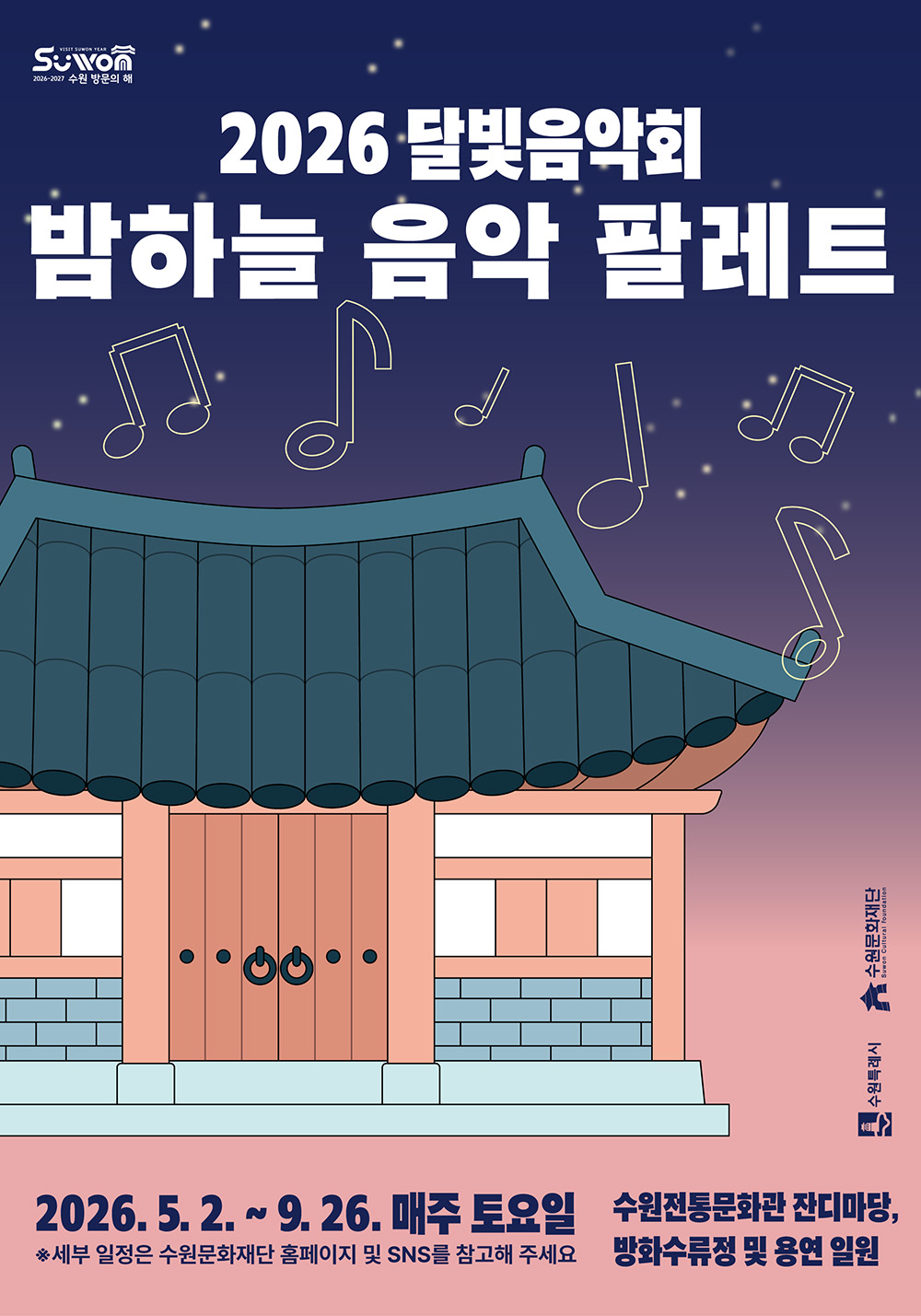 행사명 2026 달빛음악회 밤하늘 음악 팔레트 기간 2026. 5. 2.부터 9. 26.까지 매주 토요일 세부 일정은 수원문화재단 홈페이지 및 SNS를 참고해 주세요. 장소 수원전통문화관 잔디마당, 방화수류정 및 용연 일원  왼쪽 상단 2026-2027 수원 방문의 해 로고 뒷배경 위쪽 짙은 파란색을 시작으로 아래쪽 분홍색 그라데이션 효과로 밤하늘 표현 하늘 위에 별과 음표 가운데 왼쪽에 한옥 일러스트 오른쪽 하단에 수원특례시, 수원문화재단 로고