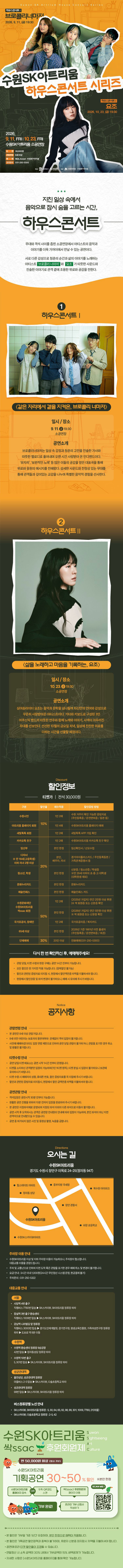 2026 수원SK아트리움 하우스콘서트 시리즈 안내. 하우스콘서트 1 ‘같은 자리에서 곁을 지켜온, 브로콜리너마저’는 9월 11일 금요일 오후 7시 30분, 하우스콘서트 2 ‘삶을 노래하고 마음을 기록하는, 요조’는 10월 23일 금요일 오후 7시 30분에 수원SK아트리움 소공연장에서 열린다. 두 공연 모두 관람시간 70분, 8세 이상 관람가이며 티켓은 전석 3만 원이다. 수원SK아트리움 홈페이지와 NOL 티켓에서 예매할 수 있으며 공연 문의는 031-250-5300. 하단에는 할인정보, 관람 유의사항, 공연장 위치와 교통편이 안내되어 있다.