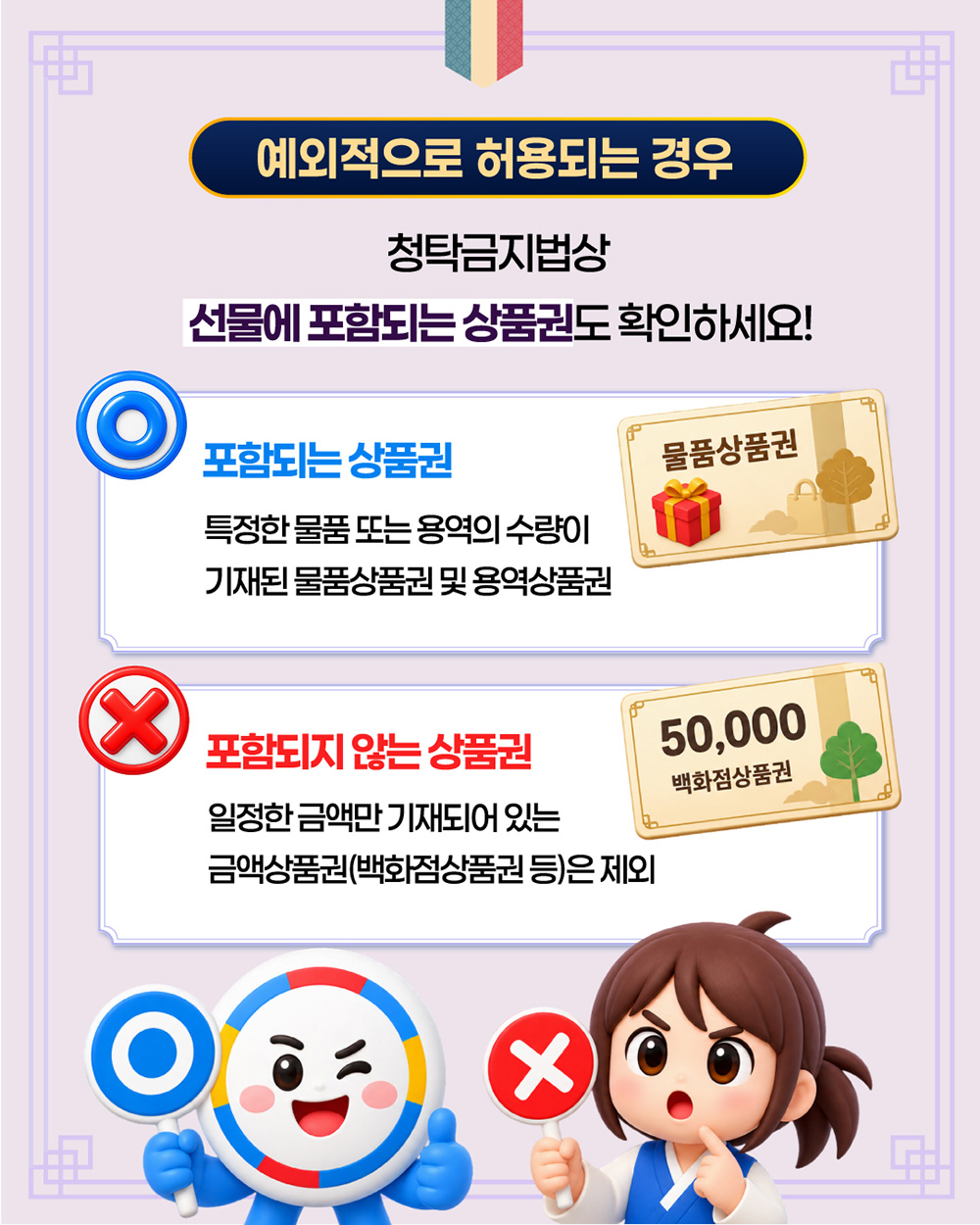 마지막으로 청탁금지법상 선물에 포함되는 상품권도 확인하세요! 포함되는 상품권은 특정한 물품 또는 용역의 수량이 기재된 물품상품권 및 용역상품권입니다. 포함되지 않는 상품권은 일정한 금액만 기재되어 있는 금액상품권(백화점상품권 등)은 제외입니다.