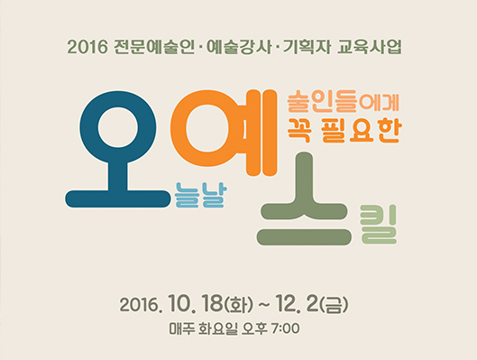 2016 전문예술인 예술강사 기획자 교육사업 오늘날 예술인들에게 꼭 필요한 스킬. 2016.10.18(화) ~ 12.2(금) 매주 화요일 오후 7:00
