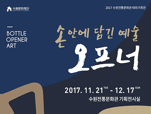 2017 수원전통문화관 테마기획전 손안에 담긴 예줄 오프너 Bottle Opener Art 2017년 11월 21일부터 12월 17일까지 수원전통문화관 기획전시실