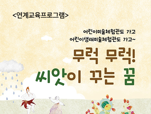 연계교육프로그램 어린이미술체험관도 가고 어린이생태미술체험관도 가고 무럭무럭 씨앗이 꾸는 꿈