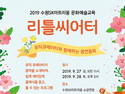 2019 수원SK아트리움 문화예술교육 리틀씨어터 뮤직큐레이터와 함께하는 음연동화 뮤직큐레이터가 음악을 소개하여 쉽게 재미있게 클래식을 듣고 볼 수 있는 프로그램 일시 2019년 9월 27일(금) 11:00 9월 28일(토) 14:00 장소 수원Sk아트리움 소공연장