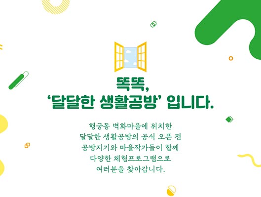 똑똑, 달달한 생활공방입니다 행궁동 벽화마을에 위치한 달달한 생활공방의 공식 오픈 전 공방지기와 마을작가들이 함께 다양한 체험 프로그램으로 여러분을 찾아갑니다