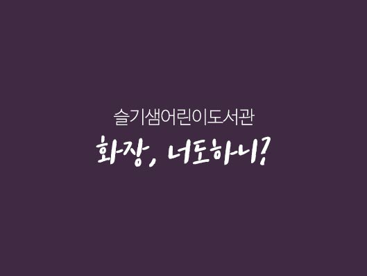 슬기샘어린이도서관 화장, 너도하니?