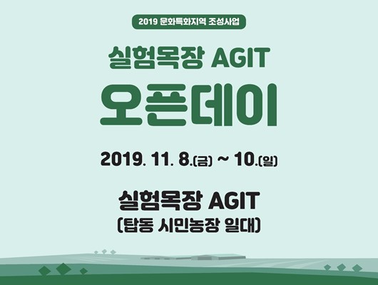 2019 문화특화지역 조성사업 실험목장 AGIT 오픈데이 2019년 11월 8일 금요일부터 10일 일요일까지 실험목장 AGIT 탑동시민농장 일대