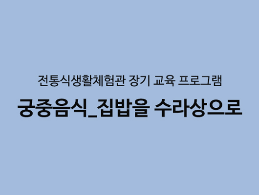 전통식생활체험관 장기 교육 프로그램 <궁중음식_집밥을 수라상으로> 