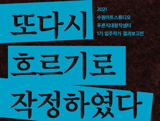 2021 푸른지대창작샘터 1기 입주작가 결과보고전 <또다시 흐르기로 작정하였다>