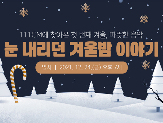 111CM 첫번째 겨울, 따듯한 음악 눈 내리던 겨울밤 이야기 일시 2021.12.24.(금)