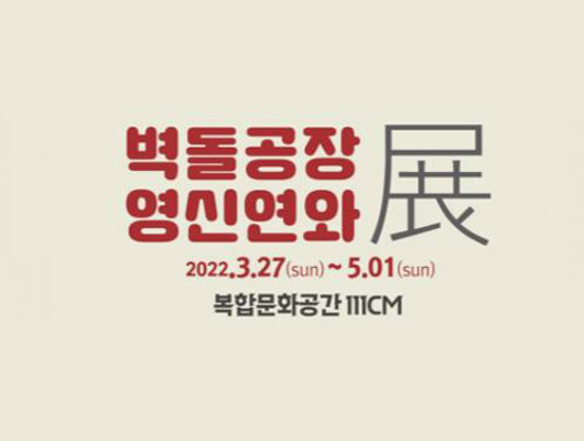 벽돌공장 영신연와展 2022.3.27.~5.01. 복합문화공간 111CM