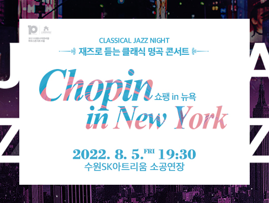 CLASSICAL JAZZ NIGHT 재즈로 듣는 클래식명곡 콘서트 Chopin in New York  쇼팽 in 뉴욕 2022.8.5.(금) 19:30 수원SK아트리움 소공연장