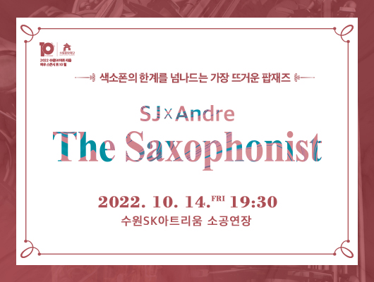 색소폰의 한계를 넘나드는 가장 뜨거운 팝재즈 SJxAndre The Saxophonist 2022.10.14.금 19:30 수원SK아트리움 소공연장