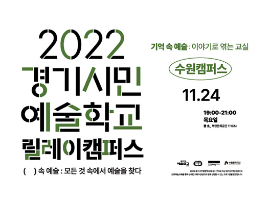 2022경기시민예술학교 릴레이 캠퍼스 ()속 예술:모든것 속에서 예술을 찾다. 기억속 예술:이야기 엮는 교실 수원캠퍼스 11.24. 19:00~21:00 목요일 장소_복합문화공간111cm