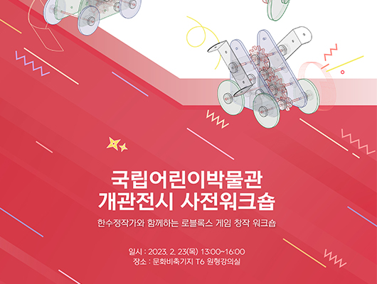 국립어린이박물관 개관전시 사전워크숍 한수정작가와 함께하는 로블록스 게임 창작 워크숍 일시 : 2023.2.23(목) 13:00~16:00 장소 : 문화비축기지 T6 원형강의실
