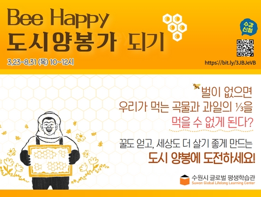 23년도 <Bee Happy 도시양봉가 되기> 수강생 모집 3월 23일부터 8월 31일 목요일 10시~12시 벌이 없으면 우리가 먹는 곡물과 과일의 1/3을 먹을 수 없게 된다? 꿀도 얻고 , 세상도 더 살기 좋게 만드는 도시 양봉에 도전하세요! 수원시 글로벌 평생학습관