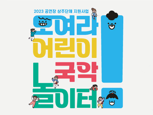 2023 공연장 상주단체 지원사업 모여라 어린이 국악 놀이터