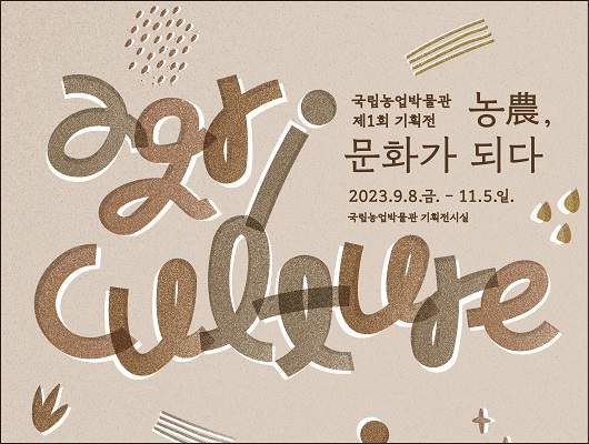 국립농업박물관 제1회 기획전 농 문화가 되다 2023년 9월 8일 금요일부터 11월 5일 일요일까지 국립농업박물관 기획전시실