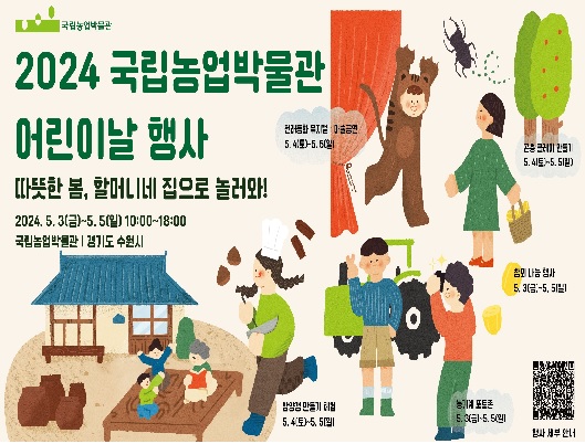 2024 국립농업박물관 어린이날 행사 따뜻한 봄, 할머니네 집으로 놀러와! 2024년 5월 3일(금) ~ 5월 5일(일) 10시부터 18시까지 경기도 수원시 국립농업박물관 밤양갱 만들기 체험, 전래동화 뮤지컬, 마술공연, 곤충 클레이 만들기 5월 4일(토) ~ 5일(일), 농기계 포토존, 참외 나눔행사 5월 3일(금) ~ 5일(일)