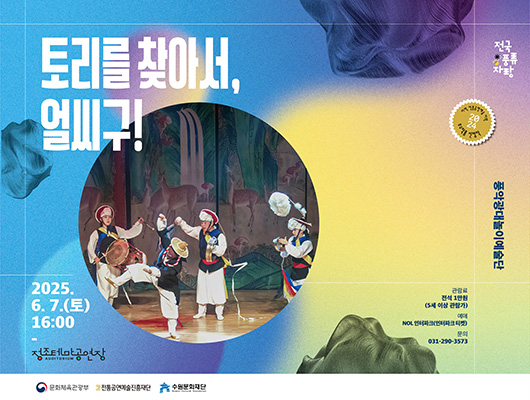 토리를 찾아서, 얼씨구! 전국 풍류 자랑 지역 전통공연예술 지원 2024 우수작품 선정작 풍악광대놀이예술단 2025.6.7.(토) 16:00정조테마공연장 관람료 전석1만원(5세 이상 관람가) 예매 NOL 인터파크(인터파크 티켓) 문의 031-290-3573 문화체육관광부 전통공연예술진흥재단 수원문화재단