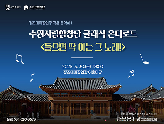 수원특례시 수원문화재단 정조테마공연장 작은 음악회 수원시립합창단 클래식 온더로드 들으면 딱 아는 그 노래! 2025.5.30.(금) 18:00 정조테마공연장 ※ 본 공연은 우천 시 변경될 수 있습니다. 문의) 031-290-3573 정조테마공연장 수원시립고향악단