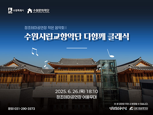 수원특례시 수원문화재단 정조테마공연장 작은 음악회 수원시립교향악단 다함께 클래식 2025.6.26.(목) 18:10 정조테마공연장 어울무대 문의)031-290-3573 ※ 본 공연은 우천 시 변경될 수 있습니다. 정조테마공연장 수원시립교향악단