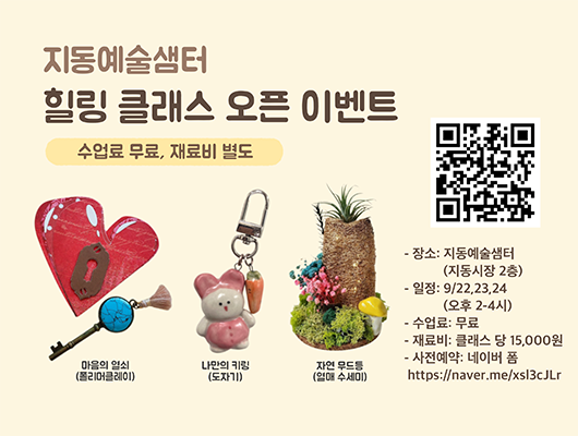 지동예술샘터 힐링 클래스 오픈 이벤트 수업료 무료, 재료비 별도 마음의 열쇠(폴리머클레이) 나만의 키링(도자기) 자연 무드등(열매 수세미) - 장소 : 지동예술샘터(지동시장 2층) - 일정 : 9/22, 23, 24 (오후 2-4시) - 수업료 : 무료 - 재료비 : 클래스당 15,000원 - 사전예약 : 네이버 폼 https://naver.me/xsl3cJLr