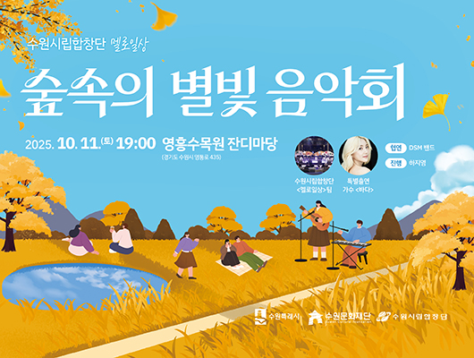 수원시립합창단 멜로일상  숲속의 별빛 음악회  2025. 10. 11.(토) 19:00 영흥수목원 잔디마당 (경기도 수원시 영통로 435)  출연진 출연 : 수원시립합창단 멜로일상 팀 특별출연 : 가수 바다 협연 : DSM 밴드 진행 : 하지영  수원특례시, 수원문화재단, 수원시립합창단 로고