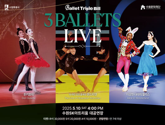 Ballet Triple Bill 3 BALLETS LIVE  돈키호테, 더 라인 오브 옵센션 몬드리안, 이상한 나라의 앨리스  2025. 5. 10. SAT 4:00PM 수원SK아트리움 대공연장 티켓: R석 30,000원 S석 20,000원 A석 10,000원 관람연락: 만 7세 이상
