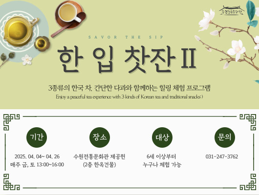 핫 입 찻잔 2 3종료의 한국 차, 간단한 다과와 함께하는 힐링 체험 프로그램 Enjoy a peaceful tea experience with 3 kinds of Korean tea and traditional snacks :) 기간 : 2025. 04. 04 ~ 04. 26 매주 금, 토 13:00~16:00 장소 : 수원전통문화관 제공헌(2층 한옥건물) 대상 : 6세 이상부터 누구나 체험가능 문의 : 031-247-3762