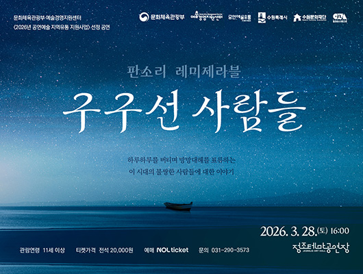 [좌측상단] 문화체육관광부 예술경영지원센터 2026년 공연예술 지역유통 지원사업 선정 공연 [우측상단] 문화체육관광부, 예술경영지웬선터, 공연예술유통, 수원특례시, 수원문화재단, 입과손스튜디오 CI  [중앙상단] 판소리 레미제라블 구구선 사람들 하루하루를 버티며 망망대해를 표류하는 이 시대의 불쌍한 사람들에 대한 이야기  [우측하단] 2026. 3. 28.(토) 16:00 정조테마공연장  [전체배경] (이미지) 짙은 푸른 빛의 하늘에 가득한 별들의 모습 그리고 아래에는 짙은 푸른 빛의 바다가 있고 그 위에 돛단배만 덩그러너 놓여있는 모습  [좌측최하단] 관람연령 11세 이상 티켓가격 전석 20,000원 예매 NOL ticket 문의 031-290-3573