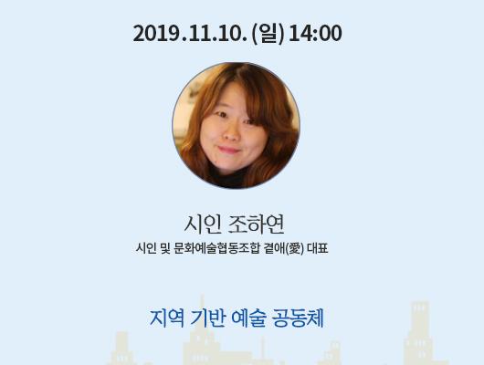 2019년 11월 10일 일요일 14:00 시인 조하연 ㅣ인 및 문화예술협동조합 곁애 대표 지역기반 예술 공동체 