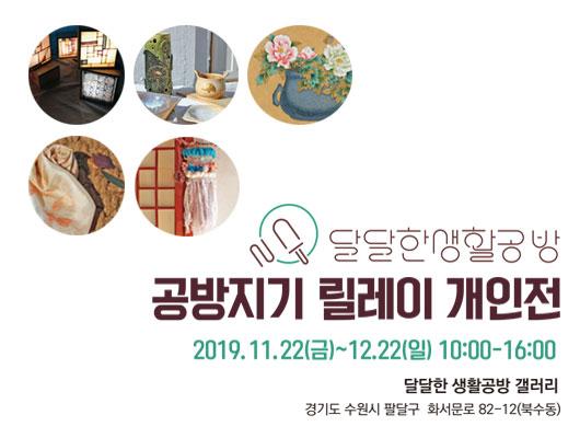 달달한 생활공방 릴레이 개인전 2019년 11월 22일 금요일부터 12월 22일 일요일까지 오전 10시부터 오후 4시 달달한 생활공방 갤러리에서 경기도 수원시 팔달구 화서문로 82-12(북수동)