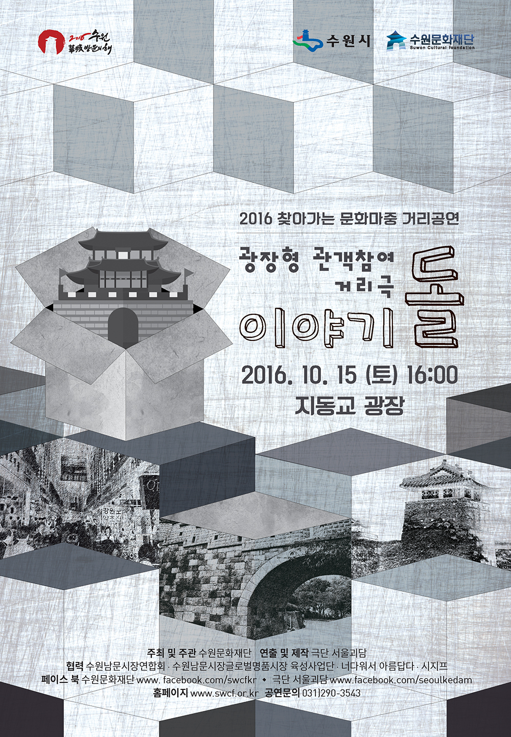 2016수원화성방문의해,수원시,수원문화재단.2016 찾아가는 문화마중 거리공연 광장형 관객참여 거리극 이야기돌. 2016.10.15(토) 16:00 지동교광장 주최 및 주관 : 수원문화재단. 연출 및 제작:극단 서울괴담. 협력:수원남문시장연합회,수원남문시장글로벌명품시장 육성사업단, 너다워서 아름답다, 시지프.페이스북:수원문화재단 www.facebook.com/swcfkr, 극단 서울괴담:www.facebook.com/seoulkedam.홈페이지:www.swcf.or.kr.공연문의:031-290-3543