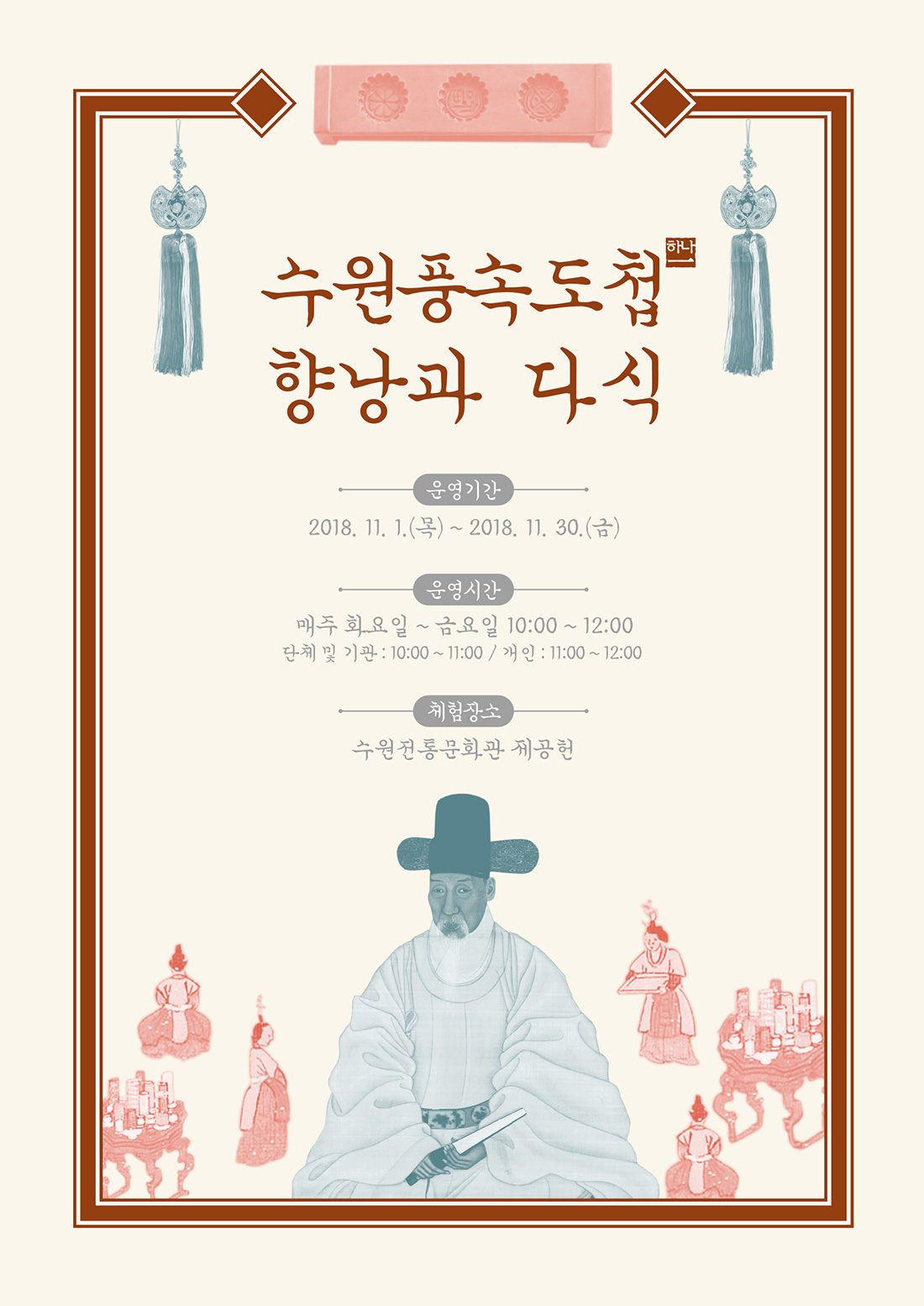 수원풍속도첩 향낭과다식 운영기간 : 2018. 11. 01.(목) ~ 2018. 11. 30.(금) 운영일시 : 매주 화요일~금요일 10:00 ~ 11:00 운영장소 : 수원전통문화관 제공헌(수원시 팔달구 정조로 893)