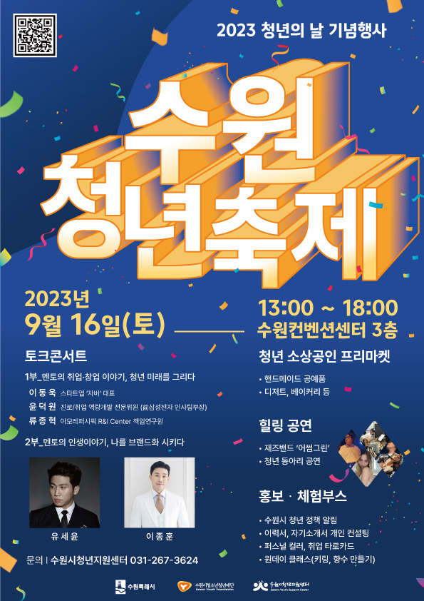 2023 청년의 날 기념행사 수원 청년 축제 2023년 9월 16일 토요일 13시 00분부터 18시 00분까지 수원컨벤션센터 3층 토크콘서트 1부 멘토의 취업 창업 이야기 청년 미래를 그리다 이동욱 스타트업 자버 대표 윤덕원 진로 취업 역량개발 전문위원 류종혁 아모레퍼시픽 RI Center 책임연구원 2부 멘토의 인생이야기 나를 브랜드화 시키다 유세윤 이종훈 청년 소상공인 프리마켓 핸드메이드 공예품 디저트 베이커리 등 힐링 공연 재즈밴드 어썸그린 청년 동아리 공연 홍보 체험부스 수원시 청년 정책 알림 이력서 자기소개서 개인 컨설팅 퍼스널 컬러 취업 타로카드 원데이 클래스 키링 향수 만들기 문의 수원시청년지원센터 031 267 3624 수원특례시 수원시청소년청년재단 수원시청년지원센터