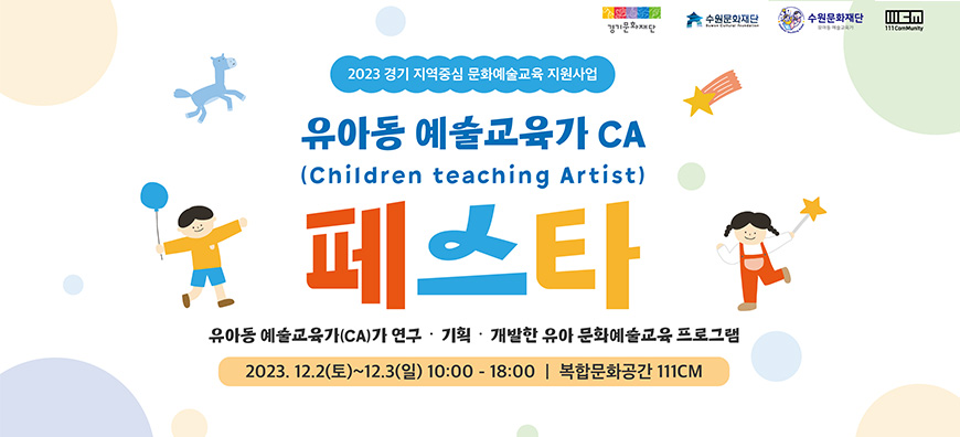 경기문화재단 수원문화재단 수원문화재단 유아동 예술교육가 111CM 2023 경기 지역중심 문화예술교육 지원사업 유아동 예술교육가 CA 페스타 유아동 예술교육가가 연구 기획 개발한 유아 문화에술교육 프로그램 2023년 12월 2일 토요일부터 12월 3일 일요일 까지 10시부터 18시까지 복합문화공간 111CM