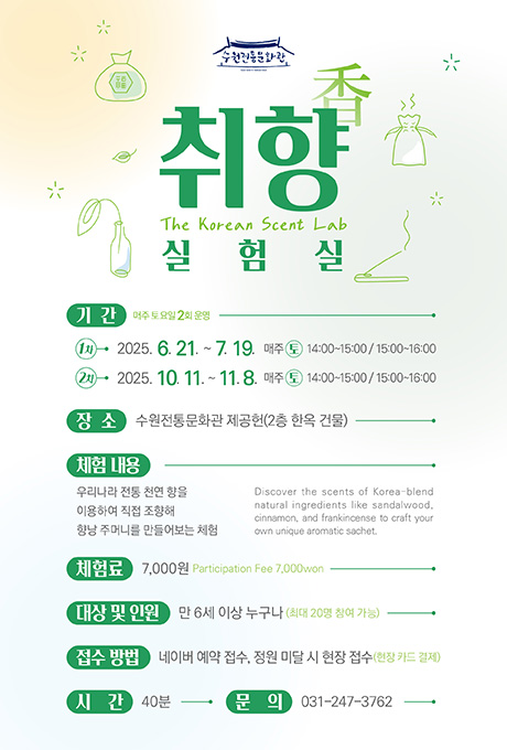 수원전통문화관 취향 실험실 The Korean Scent Lab 기간 매주 토요일 2회 운영 1차 2025. 6. 21.~7. 19. 매주 토 14:00~15:00/15:00~16:00 2차 2025. 10. 11.~11. 8. 매주 토 14:00~15:00/15:00~16:00 장소 수원전통문화관 제공헌(2층 한옥건물)