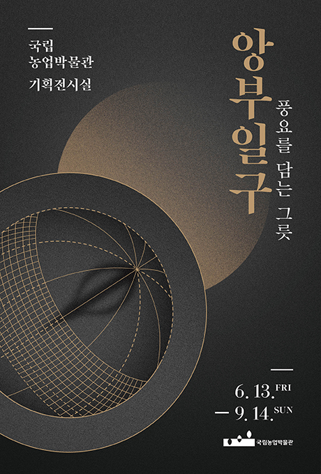 국립농업박물관 기획전시실 앙부일구 풍요를 담는 그릇 6.13.FRI-9.14.SUN 국립농업박물관
