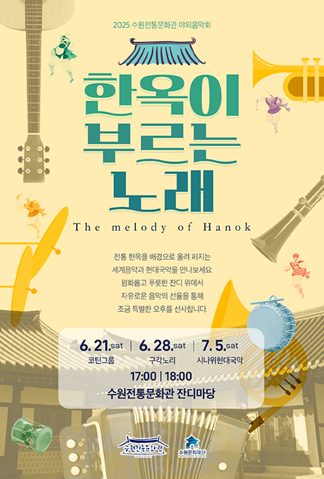 2025 수원전통문화관 야외음악회 한옥이 부르는 노래 The melody of Hanok 전통 한옥을 배경으로 울려 퍼지는 세계음악과 현대국악을 만나보세요 평화롭고 푸릇한 잔디 위에서 자유로운 음악의 선율을 통해 조금 특별한 오후를 선사합니다. 6. 21.sat 코틴그룹 6. 28.sat 구각노리 7. 5.sat 시나위현대국악 17:00, 18:00 수원전통문화관 잔디마당 수원전통문화관 수원문화재단