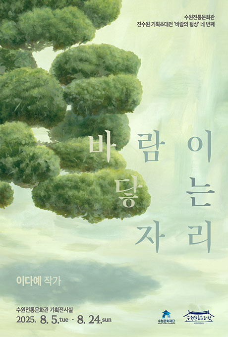 수원전통문화관 진수원 기획초대전 바람의 형상 네 번째 바람이 닿는 자리 이다예 작가 수원전통문화관 기획전시실 2025. 8. 5.tue 8. 24.sun 수원전통문화관 수원문화재단