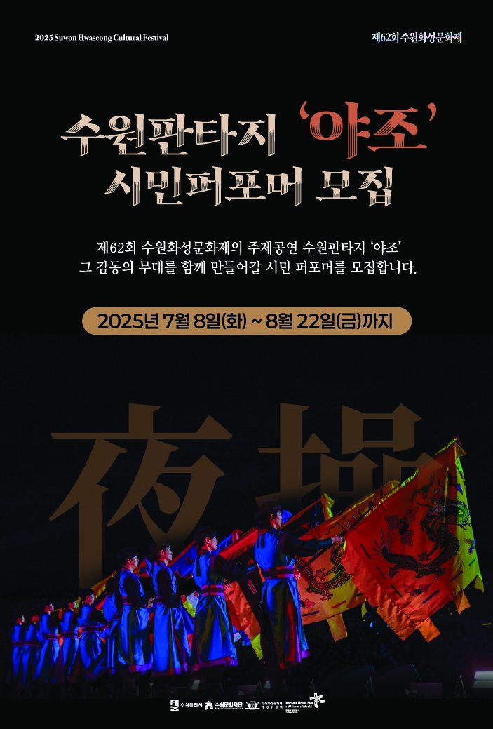 2025 Suwon Hwaseong Cultural Festival 제62회 수원화성문화제  수원판타지 '야조' 시민퍼포머 모집  제62회 수원화성문화제의 주제공연 수원판타지 '야조' 그 감동의 무대를 함께 만들어갈 시민 퍼포머를 모집합니다.  2025년 7월 8일(화) ~ 8월 22일(금)까지  夜操 야조 퍼포먼스 사진 삽입  하단 중앙 로고 : 수원특례시, 수원문화재단, 수원화성문화제추진위원회